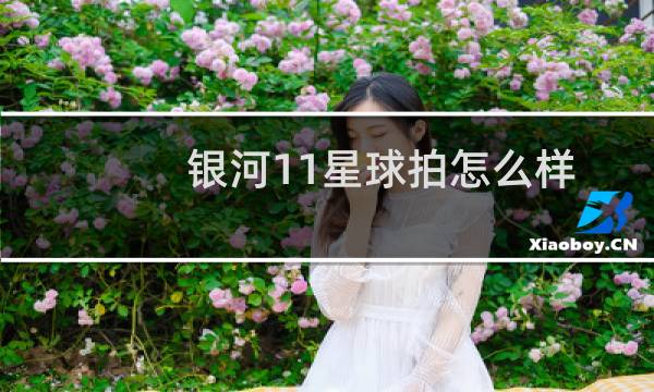 银河11星球拍怎么样图片