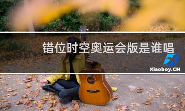 错位时空奥运会版是谁唱的图片