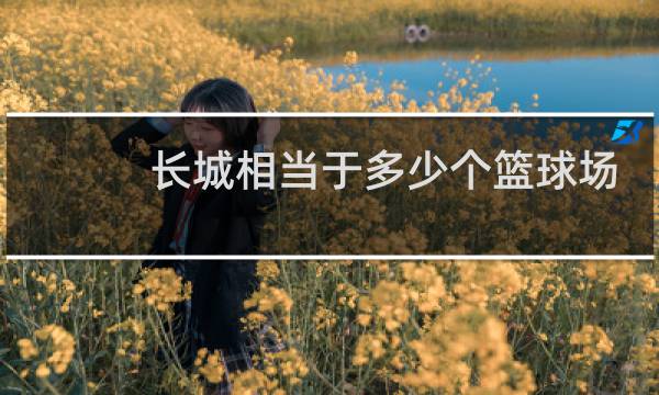 长城相当于多少个篮球场那么重图片