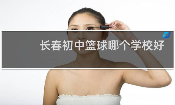 长春初中篮球哪个学校好图片