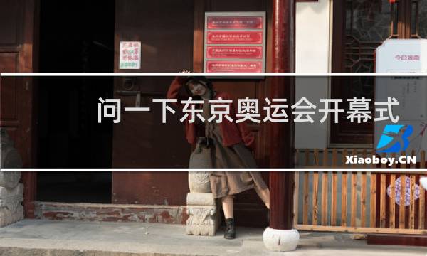 问一下东京奥运会开幕式几点开始图片