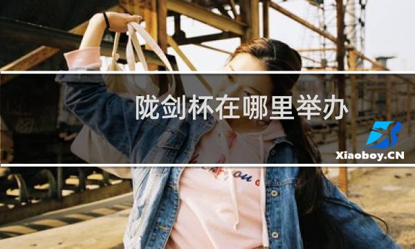 陇剑杯在哪里举办图片