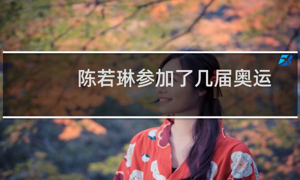 陈若琳参加了几届奥运图片