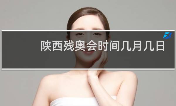 陕西残奥会时间几月几日图片