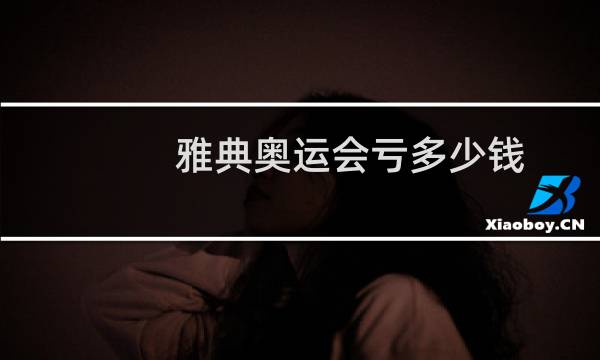 雅典奥运会亏多少钱图片
