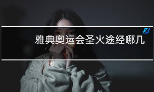 雅典奥运会圣火途经哪几个国家图片