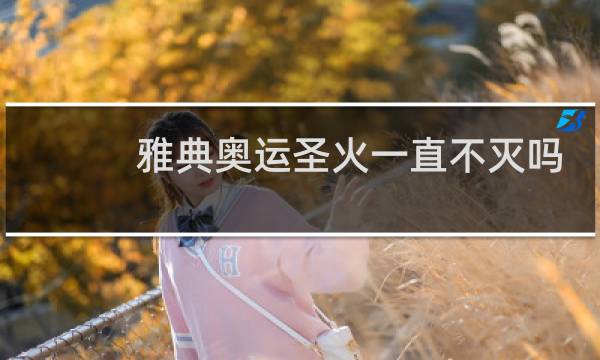 雅典奥运圣火一直不灭吗图片