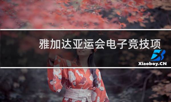 雅加达亚运会电子竞技项目有哪些图片