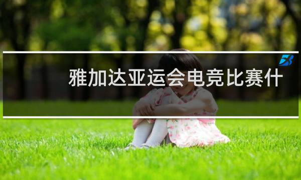 雅加达亚运会电竞比赛什么时候开始图片