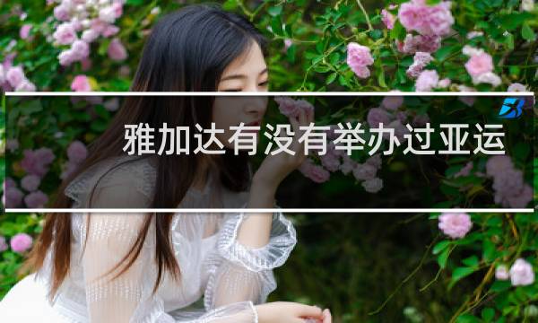 雅加达有没有举办过亚运会图片