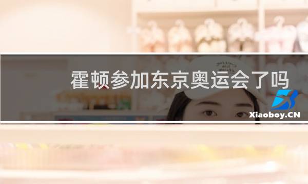 霍顿参加东京奥运会了吗图片