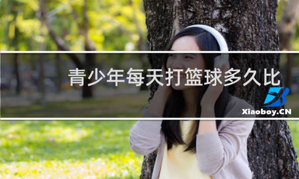青少年每天打篮球多久比较好图片