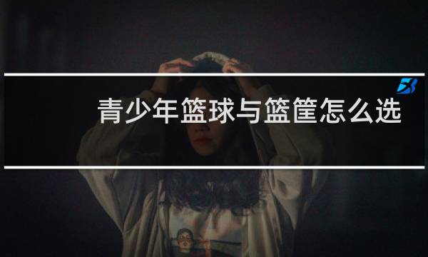 青少年篮球与篮筐怎么选图片
