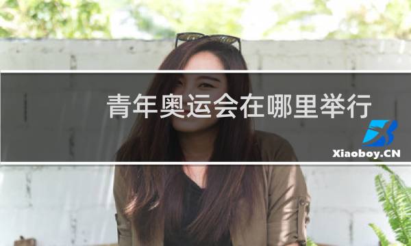 青年奥运会在哪里举行图片