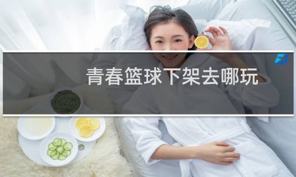 青春篮球下架去哪玩图片