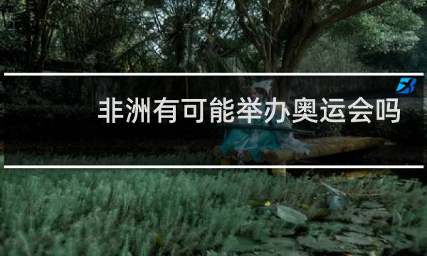 非洲有可能举办奥运会吗图片