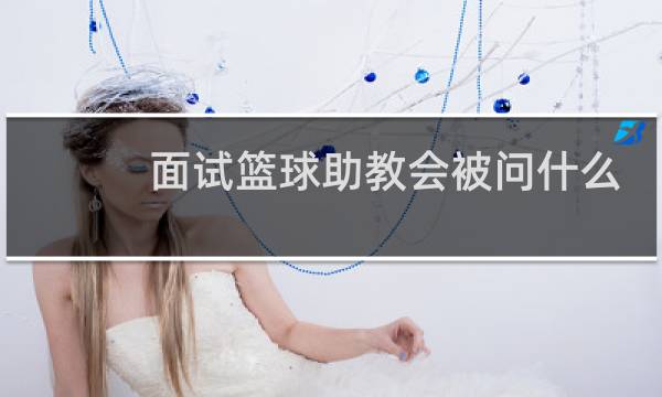 面试篮球助教会被问什么问题图片