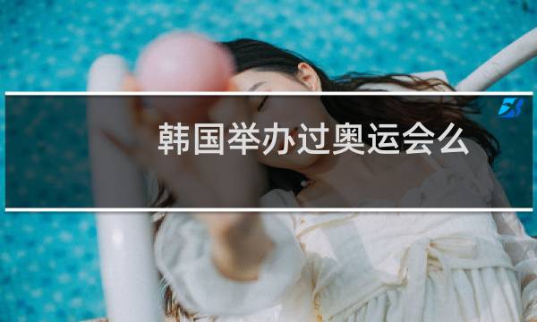 韩国举办过奥运会么图片