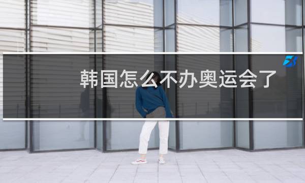 韩国怎么不办奥运会了图片