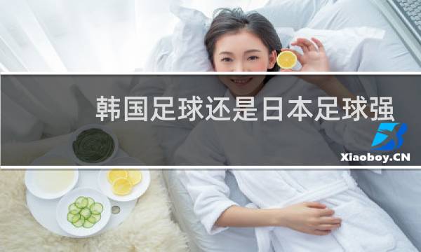 韩国足球还是日本足球强图片