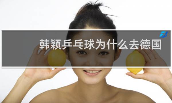 韩颖乒乓球为什么去德国图片