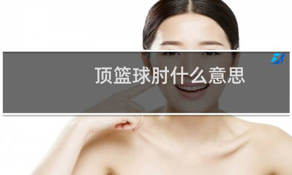 顶篮球肘什么意思图片