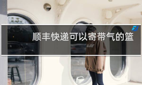 顺丰快递可以寄带气的篮球吗图片