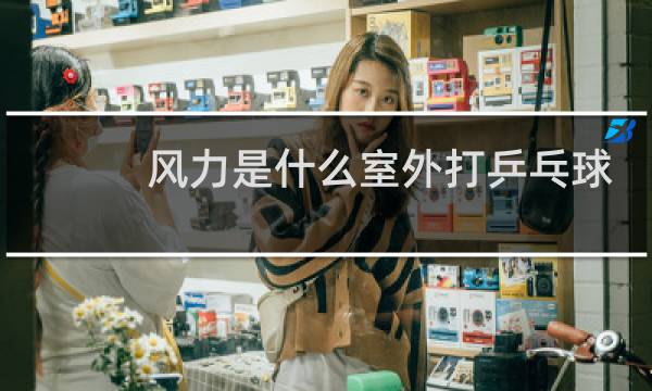 风力是什么室外打乒乓球图片