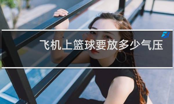 飞机上篮球要放多少气压扁吗图片