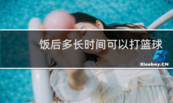 饭后多长时间可以打篮球图片
