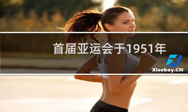 首届亚运会于1951年在哪图片