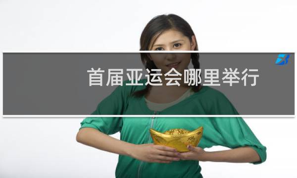 首届亚运会哪里举行图片