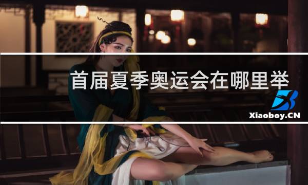 首届夏季奥运会在哪里举办图片