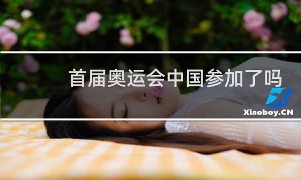 首届奥运会中国参加了吗图片