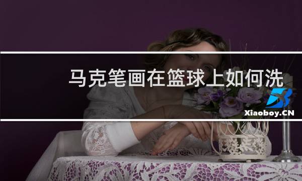 马克笔画在篮球上如何洗掉图片