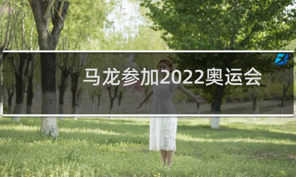 马龙参加2022奥运会吗图片