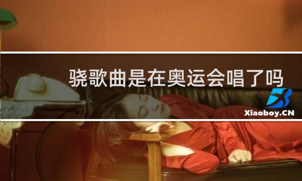 骁歌曲是在奥运会唱了吗图片