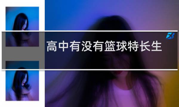 高中有没有篮球特长生图片
