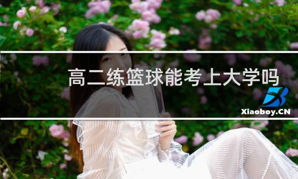 高二练篮球能考上大学吗图片