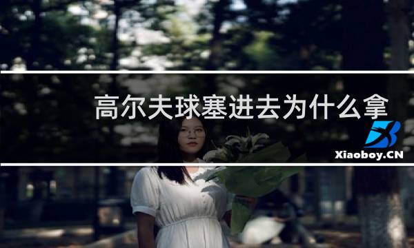 高尔夫球塞进去为什么拿不出来图片