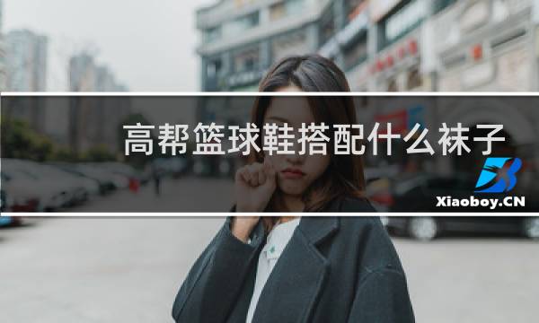 高帮篮球鞋搭配什么袜子图片