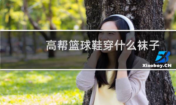 高帮篮球鞋穿什么袜子图片