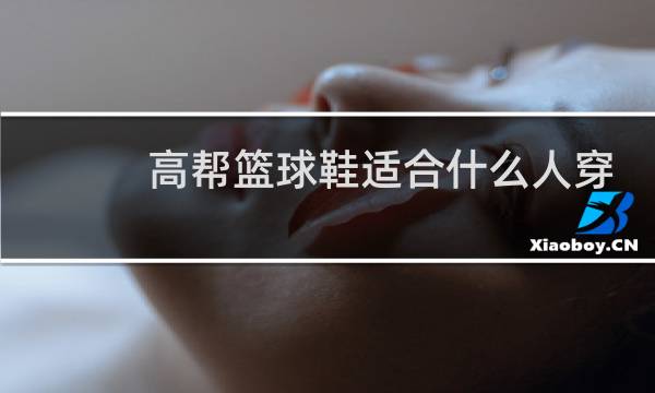 高帮篮球鞋适合什么人穿图片