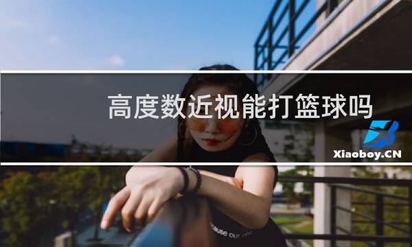 高度数近视能打篮球吗图片