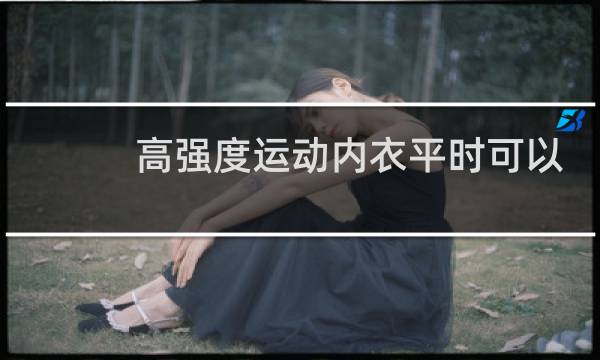 高强度运动内衣平时可以穿吗图片