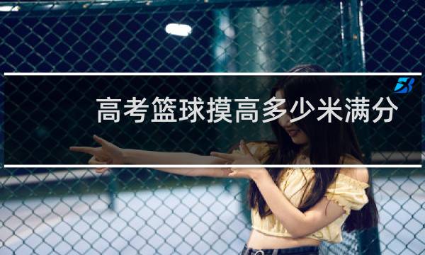高考篮球摸高多少米满分图片
