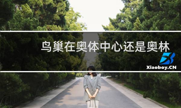 鸟巢在奥体中心还是奥林匹克公园图片