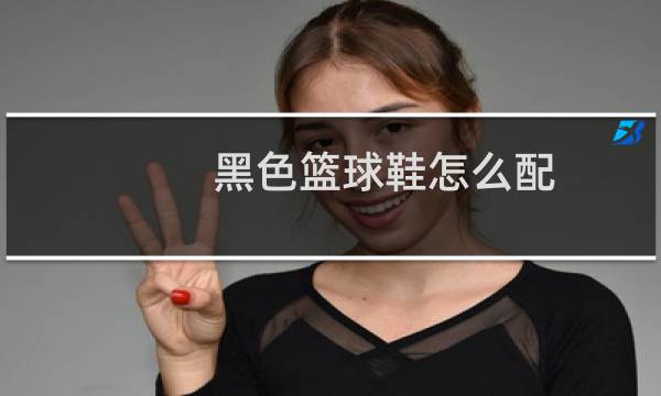 黑色篮球鞋怎么配图片