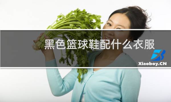 黑色篮球鞋配什么衣服图片