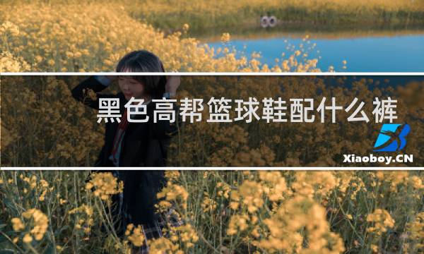 黑色高帮篮球鞋配什么裤子图片